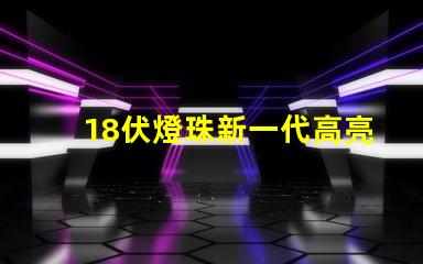 18伏燈珠新一代高亮度照明元件的代表之一