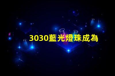 3030藍光燈珠成為LED照明行業的熱門選擇