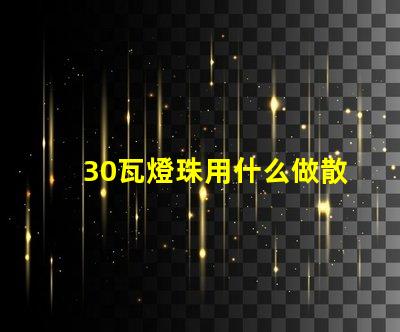 30瓦燈珠用什么做散熱