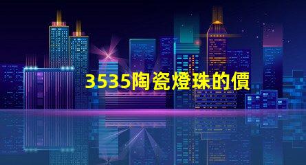 3535陶瓷燈珠的價格如何？