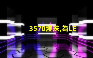 3570燈珠,為LED照明行業帶來多可能性