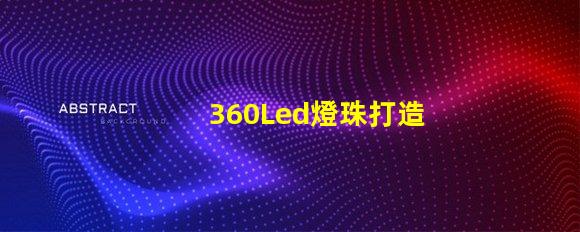 360Led燈珠打造亮節能的照明方案