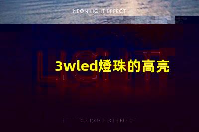 3wled燈珠的高亮度照明效果備受贊譽