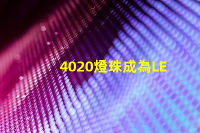 4020燈珠成為LED照明領域的熱門選擇