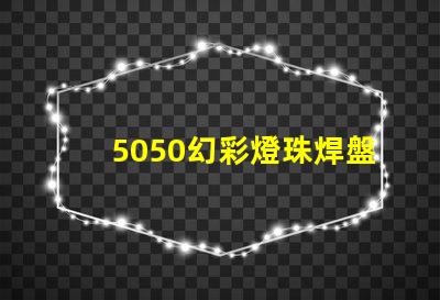 5050幻彩燈珠焊盤,讓你的燈光更加璀璨
