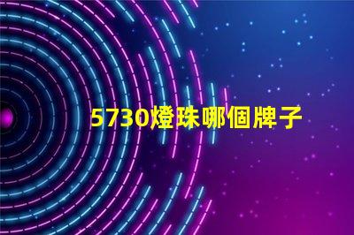 5730燈珠哪個牌子的好