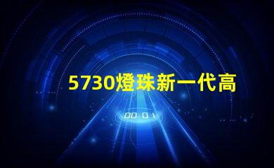 5730燈珠新一代高亮LED照明技術的代表