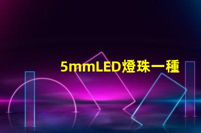 5mmLED燈珠一種低功耗高亮度的照明選擇