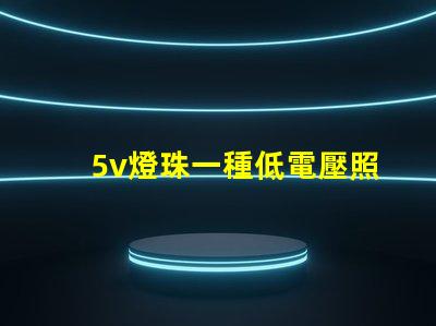 5v燈珠一種低電壓照明組件的選擇