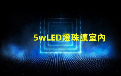 5wLED燈珠讓室內(nèi)照明明亮和節(jié)能