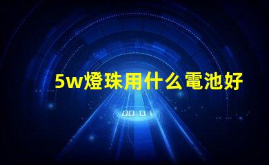 5w燈珠用什么電池好