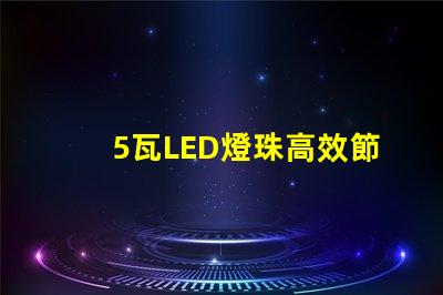 5瓦LED燈珠高效節能的可靠選擇