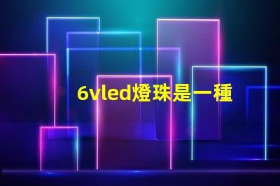 6vled燈珠是一種常見的照明元件
