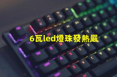6瓦led燈珠發熱嚴重