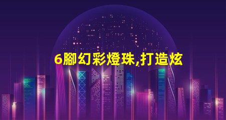 6腳幻彩燈珠,打造炫酷多彩的燈光世界