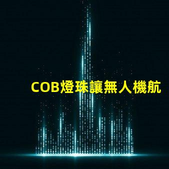 COB燈珠讓無人機航拍補光更出色,效果真的驚艷嗎
