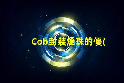Cob封裝燈珠的優(yōu)勢與應用場景
