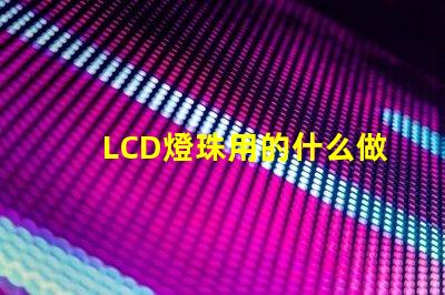 LCD燈珠用的什么做的