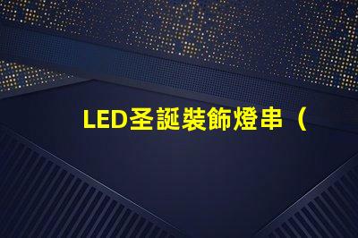 LED圣誕裝飾燈串（節日氛圍營造必備）