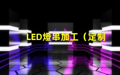 LED燈串加工（定制LED燈串加工廠家）