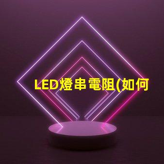 LED燈串電阻(如何正確選擇LED燈串電阻)