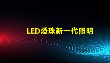 LED燈珠新一代照明技術的領先選擇