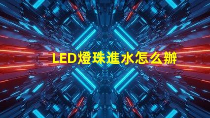 LED燈珠進水怎么辦