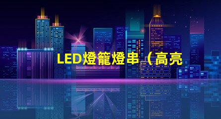 LED燈籠燈串（高亮節(jié)能燈籠裝飾品）
