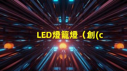 LED燈籠燈（創(chuàng)意室內裝飾照明燈具）