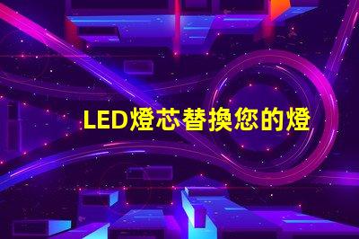 LED燈芯替換您的燈具，享受節(jié)能環(huán)保照明