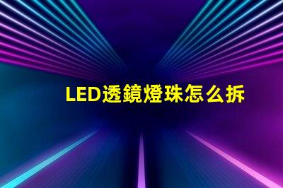 LED透鏡燈珠怎么拆透鏡