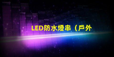 LED防水燈串（戶外照明的最佳選擇）
