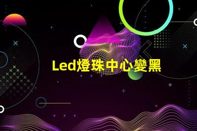 Led燈珠中心變黑