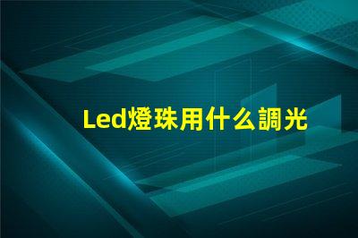 Led燈珠用什么調光