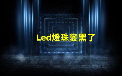 Led燈珠變黑了