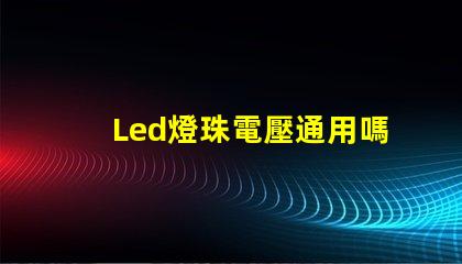 Led燈珠電壓通用嗎