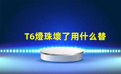 T6燈珠壞了用什么替換