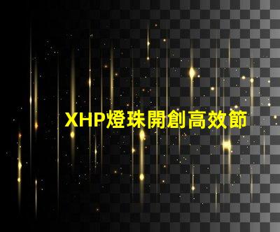XHP燈珠開創高效節能照明新時代