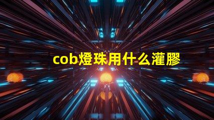 cob燈珠用什么灌膠