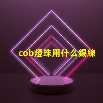 cob燈珠用什么錫線焊接