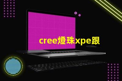 cree燈珠xpe跟xte的區(qū)分？