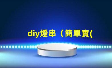 diy燈串（簡單實(shí)用的diy燈串制作方法）