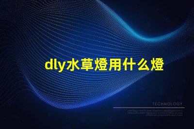 dly水草燈用什么燈珠好