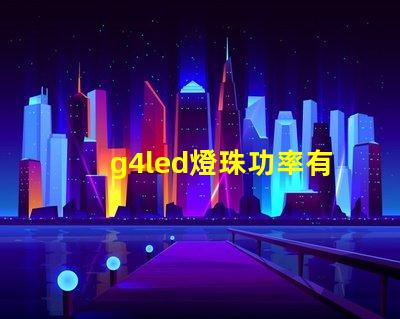 g4led燈珠功率有什么要求？