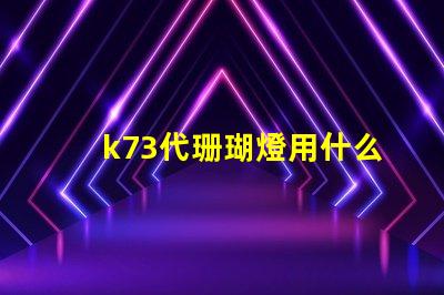 k73代珊瑚燈用什么燈珠