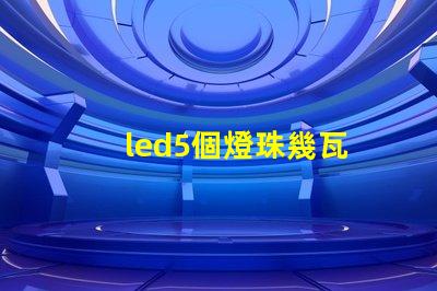led5個燈珠幾瓦