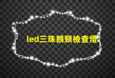led三珠鵝頸檢查燈