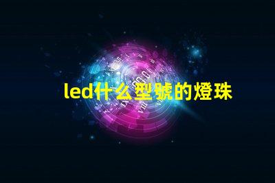 led什么型號的燈珠好