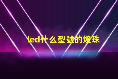 led什么型號的燈珠最亮