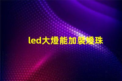 led大燈能加裝燈珠嗎